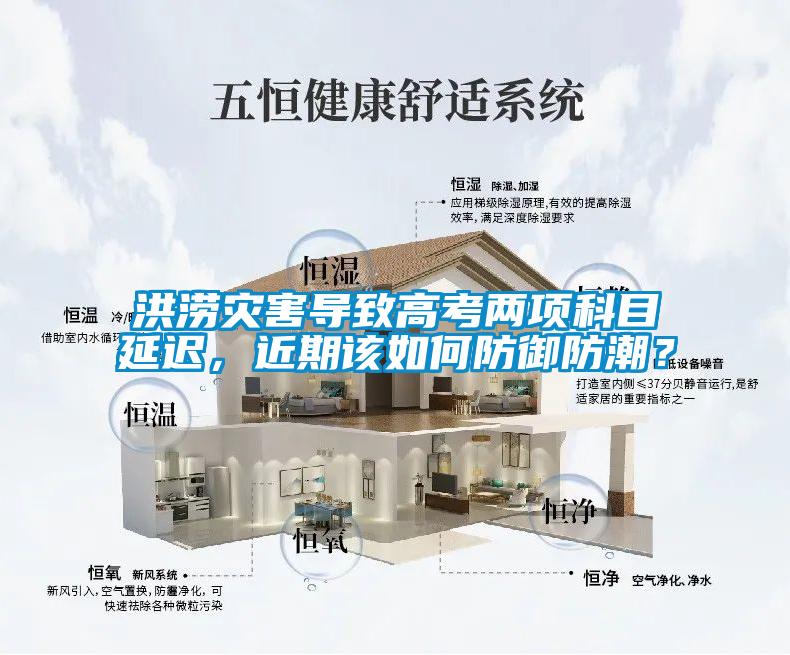 洪澇災(zāi)害導(dǎo)致高考兩項(xiàng)科目延遲，近期該如何防御防潮？