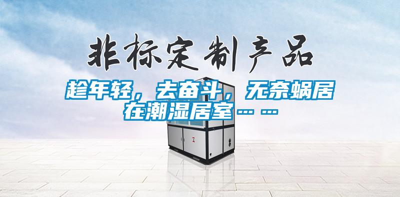 趁年輕，去奮斗，無(wú)奈蝸居在潮濕居室……