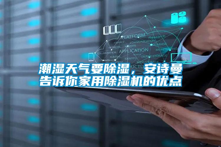 潮濕天氣要除濕，安詩曼告訴你家用除濕機(jī)的優(yōu)點(diǎn)