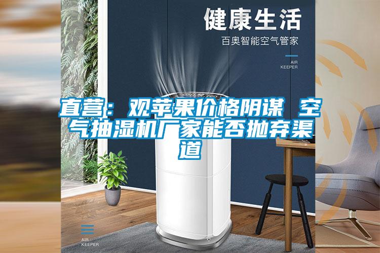 直營(yíng)：觀(guān)蘋(píng)果價(jià)格陰謀 空氣抽濕機(jī)廠(chǎng)家能否拋棄渠道