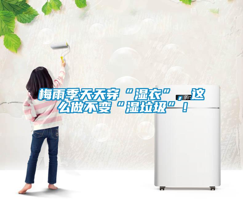 梅雨季天天穿“濕衣”，這么做不變“濕垃圾”！