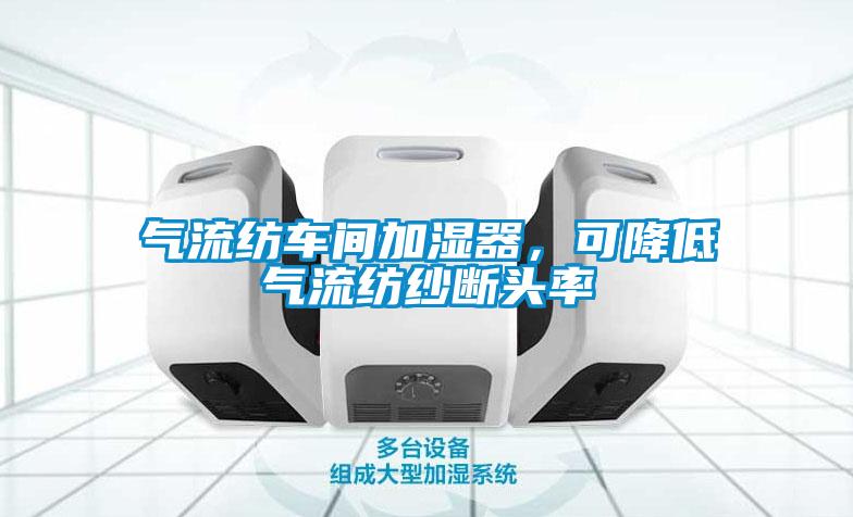 氣流紡車間加濕器，可降低氣流紡紗斷頭率