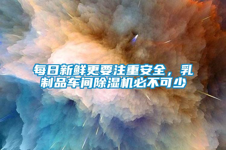 每日新鮮更要注重安全，乳制品車間除濕機(jī)必不可少
