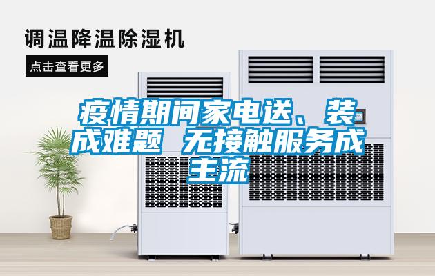 疫情期間家電送、裝成難題 無接觸服務(wù)成主流
