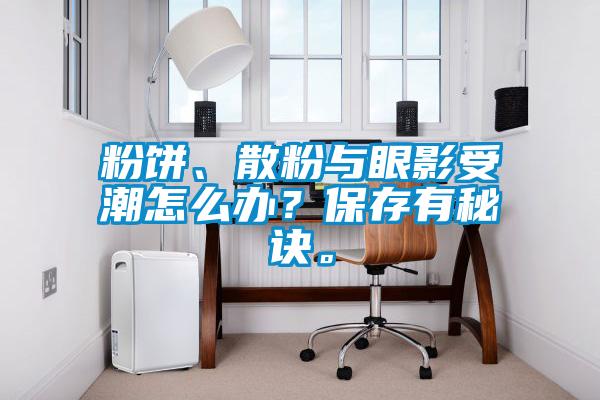 粉餅、散粉與眼影受潮怎么辦？保存有秘訣。