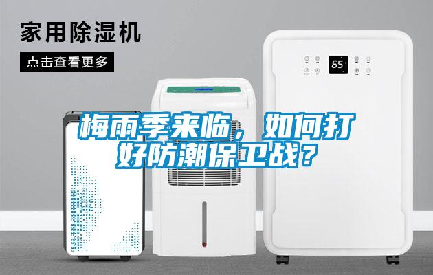 梅雨季來臨，如何打好防潮保衛(wèi)戰(zhàn)？