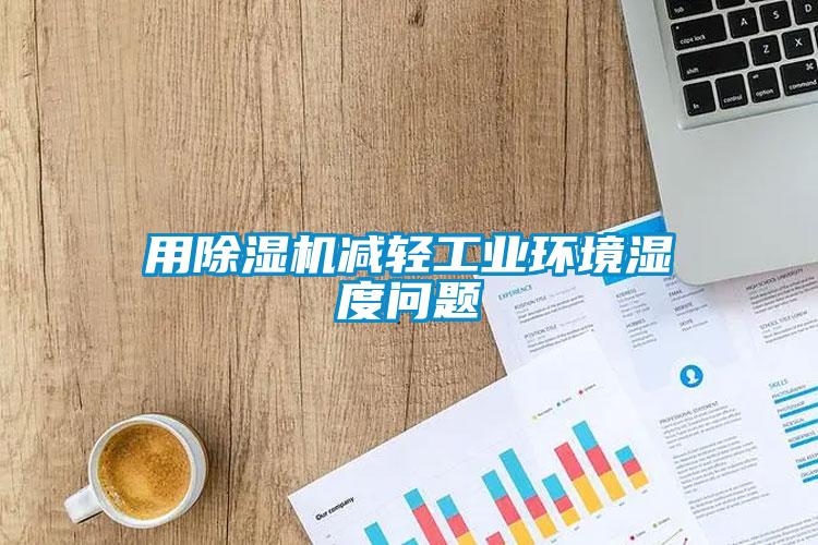 用除濕機(jī)減輕工業(yè)環(huán)境濕度問題