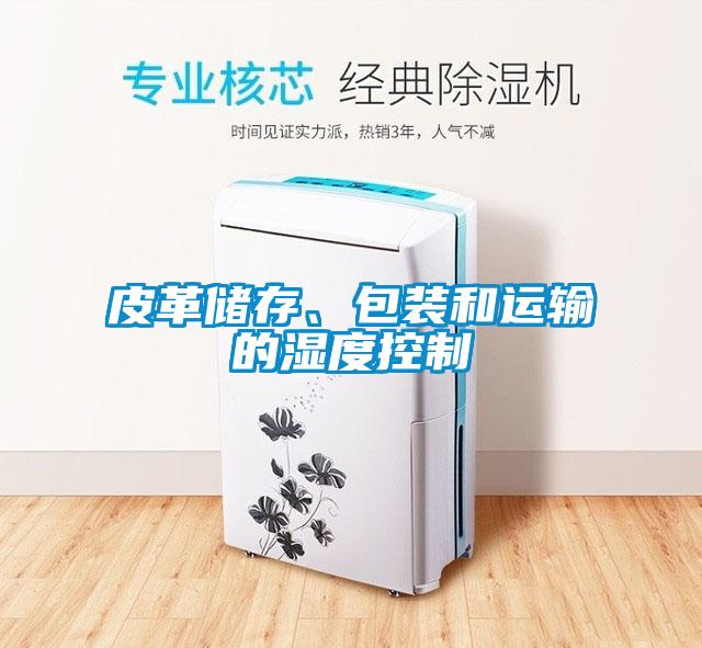 皮革儲存、包裝和運輸?shù)臐穸瓤刂?/></p>
						    <p style=