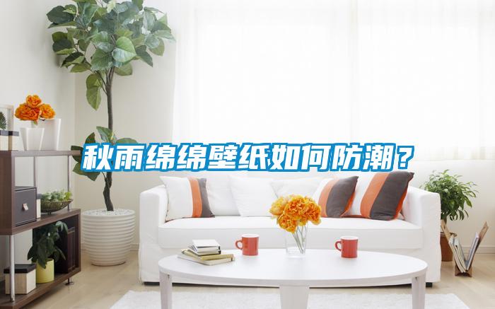 秋雨綿綿壁紙如何防潮？