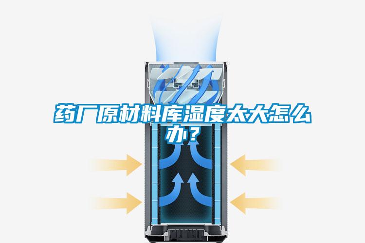 藥廠原材料庫濕度太大怎么辦？