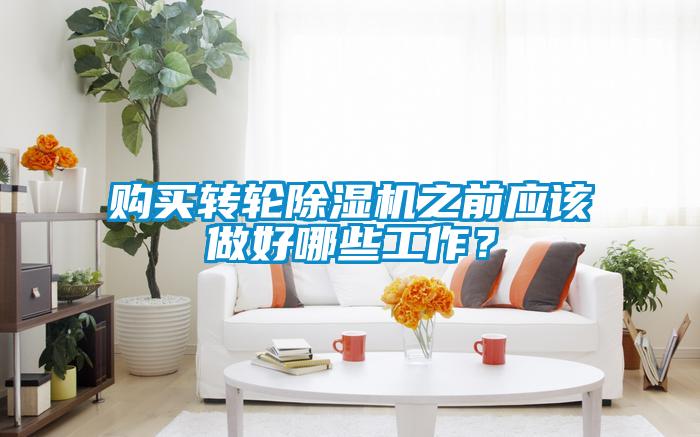 購買轉(zhuǎn)輪除濕機(jī)之前應(yīng)該做好哪些工作？