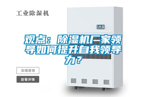 觀點：除濕機廠家領導如何提升自我領導力？