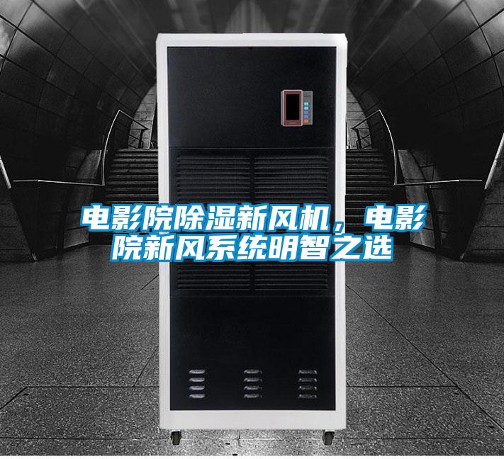 電影院除濕新風(fēng)機(jī)，電影院新風(fēng)系統(tǒng)明智之選