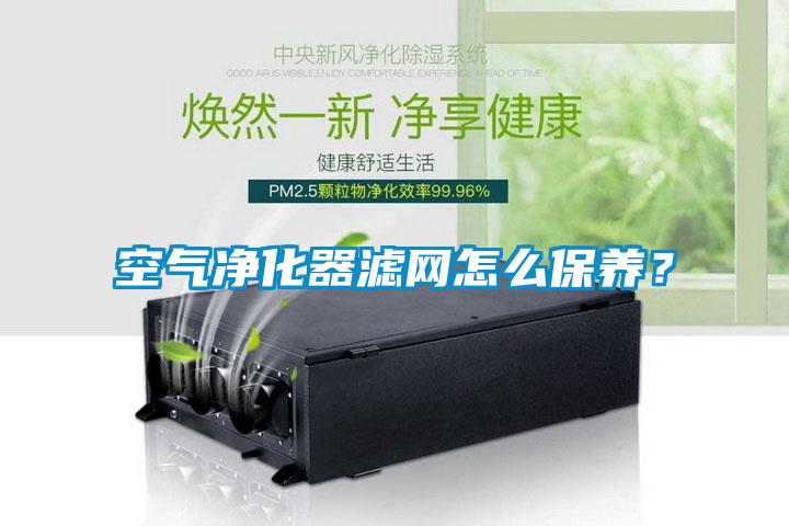 空氣凈化器濾網(wǎng)怎么保養(yǎng)？