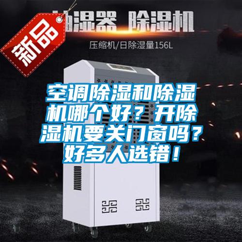 空調(diào)除濕和除濕機(jī)哪個好？開除濕機(jī)要關(guān)門窗嗎？好多人選錯！