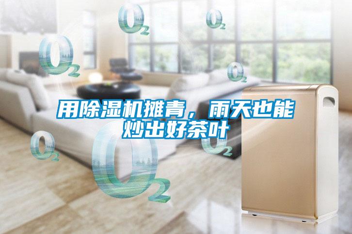 用除濕機攤青，雨天也能炒出好茶葉