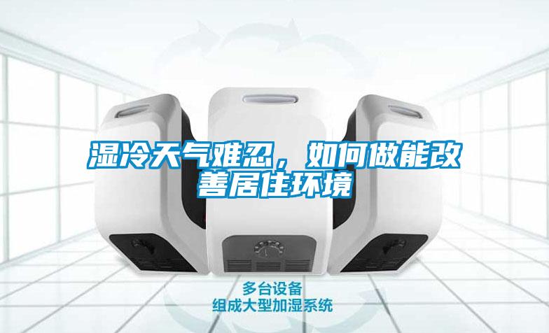 濕冷天氣難忍，如何做能改善居住環(huán)境