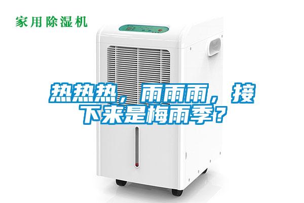 熱熱熱，雨雨雨，接下來(lái)是梅雨季？