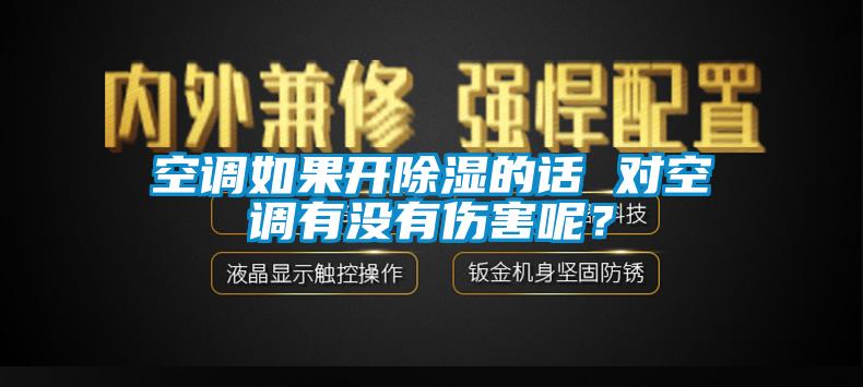 空調(diào)如果開(kāi)除濕的話 對(duì)空調(diào)有沒(méi)有傷害呢？