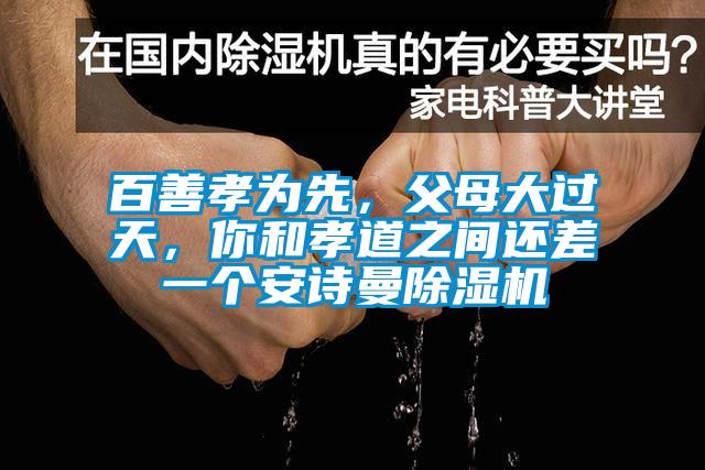 百善孝為先，父母大過天，你和孝道之間還差一個(gè)安詩曼除濕機(jī)