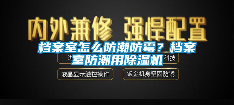 檔案室怎么防潮防霉？檔案室防潮用除濕機(jī)
