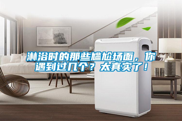 淋浴時的那些尷尬場面，你遇到過幾個？太真實(shí)了！