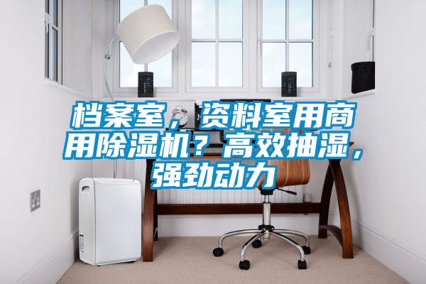 檔案室，資料室用商用除濕機(jī)？高效抽濕，強(qiáng)勁動(dòng)力