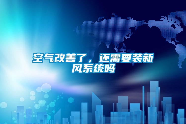 空氣改善了，還需要裝新風(fēng)系統(tǒng)嗎