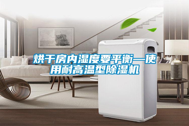 烘干房?jī)?nèi)濕度要平衡—使用耐高溫型除濕機(jī)