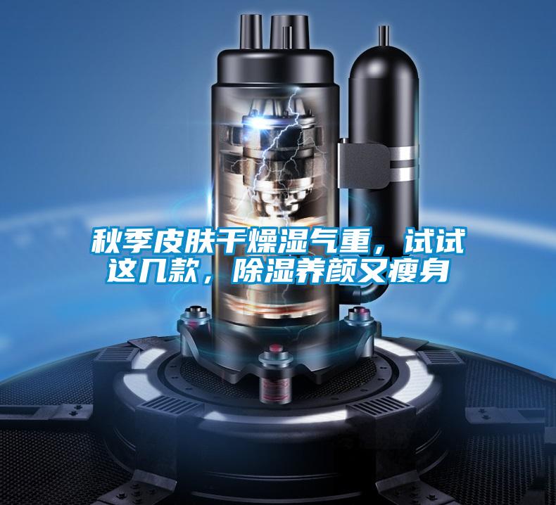秋季皮膚干燥濕氣重，試試這幾款，除濕養(yǎng)顏又瘦身