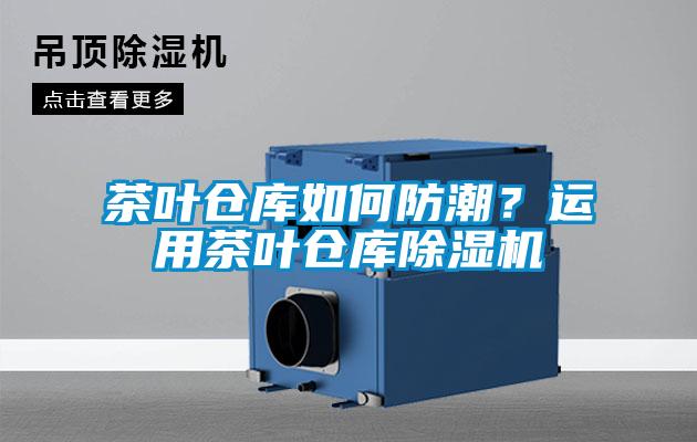 茶葉倉庫如何防潮？運用茶葉倉庫除濕機(jī)