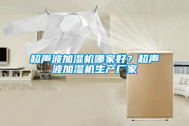 超聲波加濕機(jī)哪家好？超聲波加濕機(jī)生產(chǎn)廠家