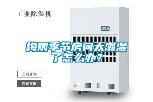 梅雨季節(jié)房間太潮濕了怎么辦？
