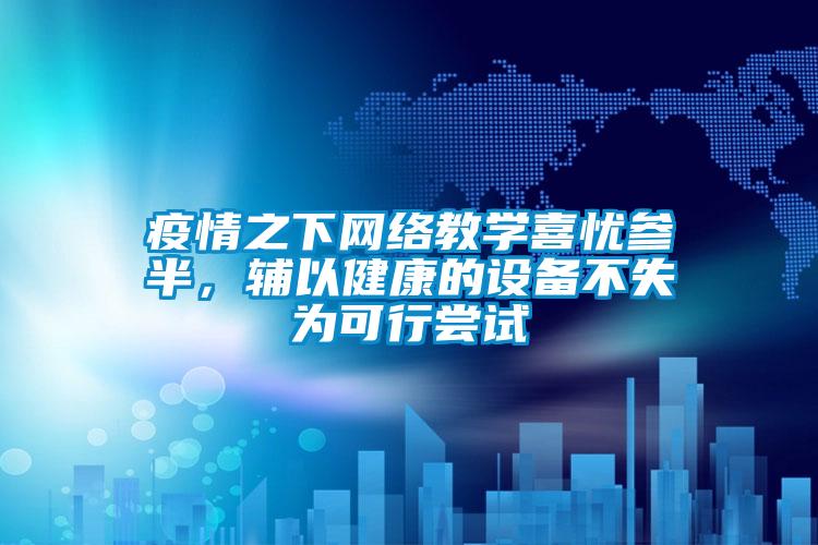 疫情之下網(wǎng)絡(luò)教學(xué)喜憂參半，輔以健康的設(shè)備不失為可行嘗試