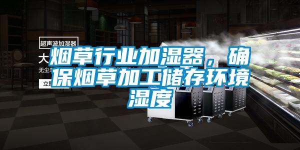 煙草行業(yè)加濕器，確保煙草加工儲存環(huán)境濕度
