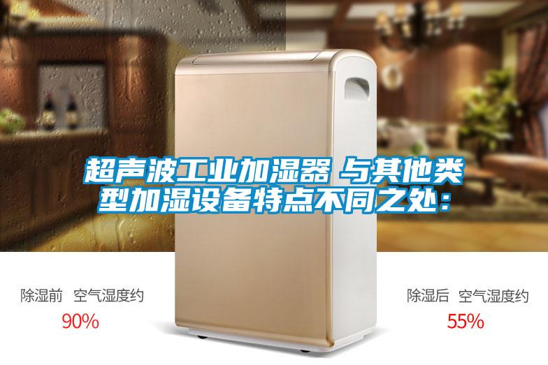 超聲波工業(yè)加濕器　與其他類(lèi)型加濕設(shè)備特點(diǎn)不同之處：