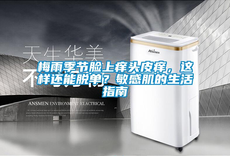 梅雨季節(jié)臉上癢頭皮癢，這樣還能脫單？敏感肌的生活指南