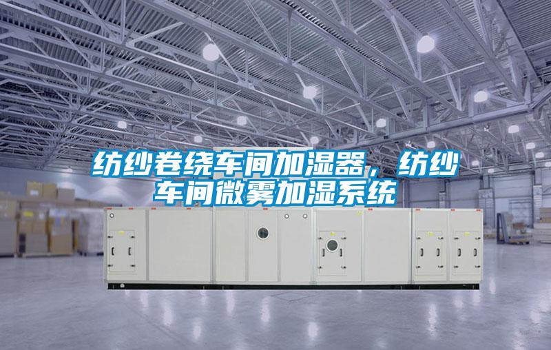 紡紗卷繞車間加濕器，紡紗車間微霧加濕系統(tǒng)