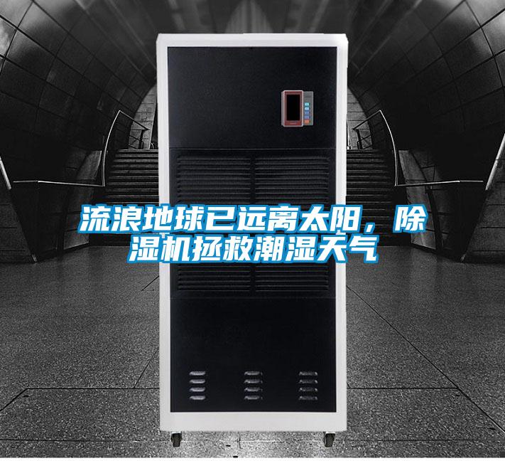 流浪地球已遠(yuǎn)離太陽，除濕機(jī)拯救潮濕天氣
