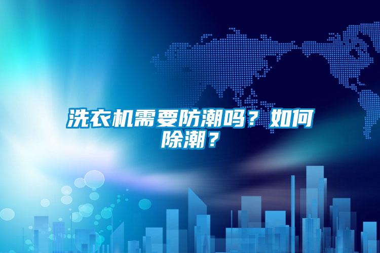 洗衣機需要防潮嗎？如何除潮？