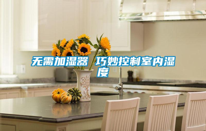 無(wú)需加濕器 巧妙控制室內(nèi)濕度