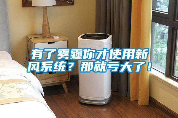 有了霧霾你才使用新風系統(tǒng)？那就虧大了！