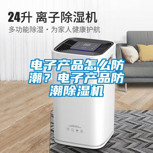 電子產(chǎn)品怎么防潮？電子產(chǎn)品防潮除濕機(jī)
