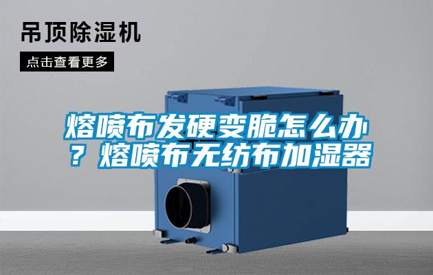 熔噴布發(fā)硬變脆怎么辦？熔噴布無(wú)紡布加濕器
