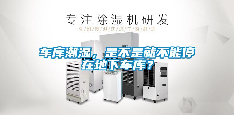 車庫潮濕，是不是就不能停在地下車庫？