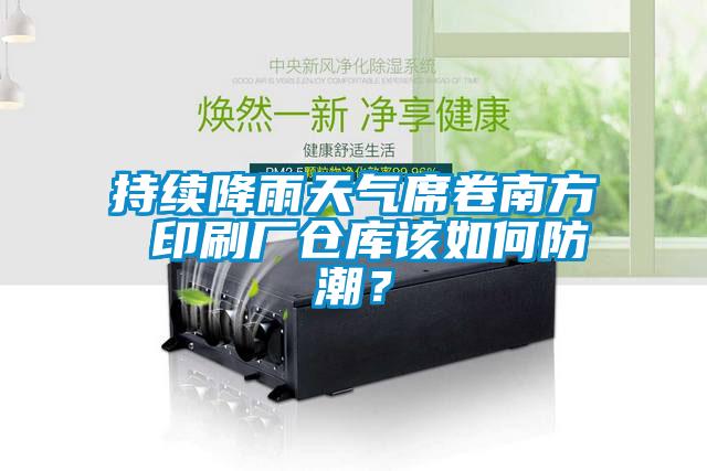 持續(xù)降雨天氣席卷南方 印刷廠倉(cāng)庫(kù)該如何防潮？