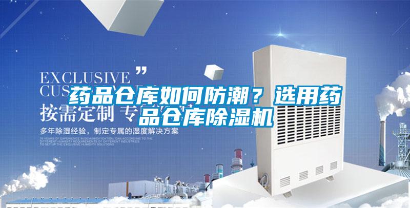 藥品倉(cāng)庫如何防潮？選用藥品倉(cāng)庫除濕機(jī)