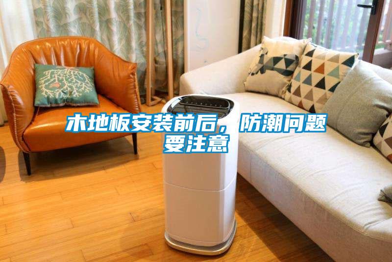 木地板安裝前后，防潮問(wèn)題要注意