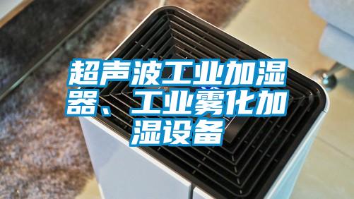 超聲波工業(yè)加濕器、工業(yè)霧化加濕設(shè)備