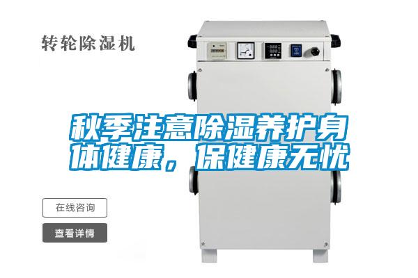 秋季注意除濕養(yǎng)護身體健康，保健康無憂